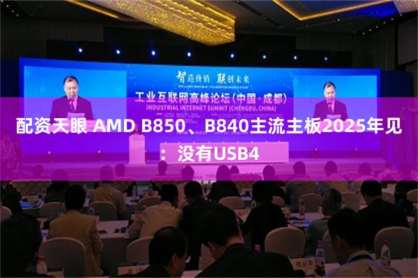 配资天眼 AMD B850、B840主流主板2025年见：没有USB4