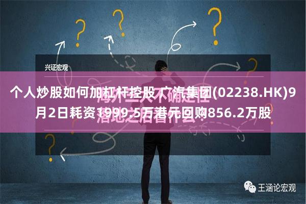 个人炒股如何加杠杆控股 广汽集团(02238.HK)9月2日