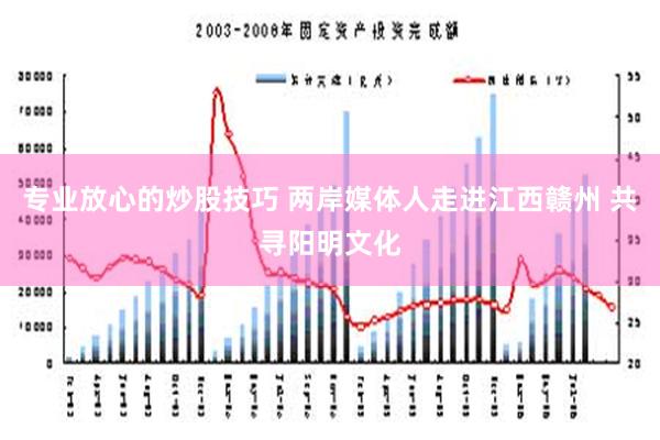 专业放心的炒股技巧 两岸媒体人走进江西赣州 共寻阳明文化