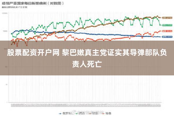 股票配资开户网 黎巴嫩真主党证实其导弹部队负责人死亡