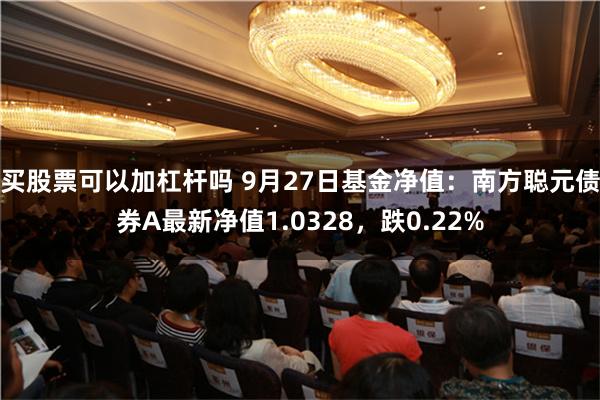 买股票可以加杠杆吗 9月27日基金净值：南方聪元债券A最新净