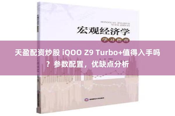 天盈配资炒股 iQOO Z9 Turbo+值得入手吗？参数配