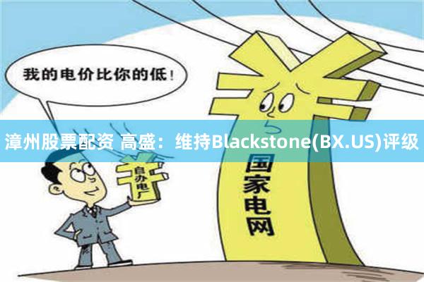 漳州股票配资 高盛：维持Blackstone(BX.US)评