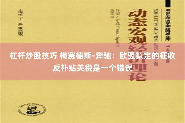 杠杆炒股技巧 梅赛德斯-奔驰：欧盟拟定的征收反补贴关税是一个