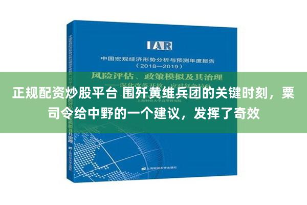 正规配资炒股平台 围歼黄维兵团的关键时刻，粟司令给中野的一个建议，发挥了奇效