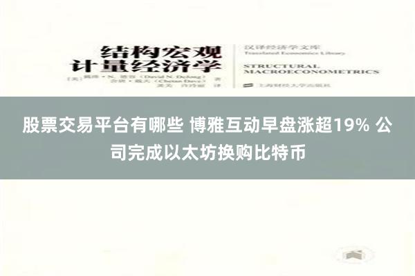 股票交易平台有哪些 博雅互动早盘涨超19% 公司完成以太坊换购比特币