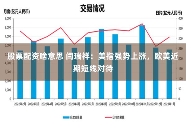 股票配资啥意思 闫瑞祥：美指强势上涨，欧美近期短线对待