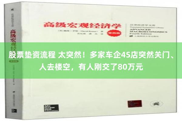 股票垫资流程 太突然！多家车企4S店突然关门、人去楼空，有人