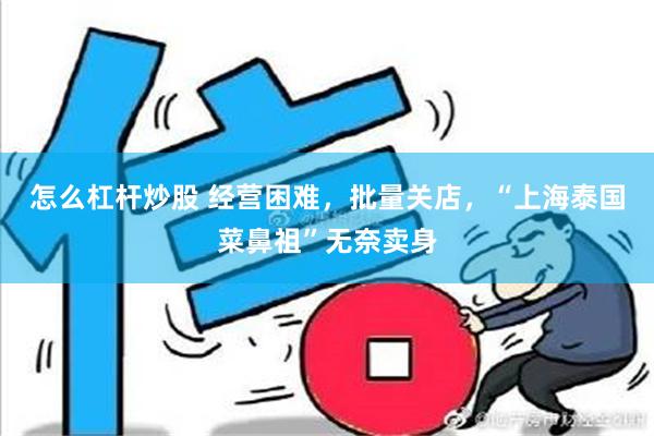 怎么杠杆炒股 经营困难，批量关店，“上海泰国菜鼻祖”无奈卖身