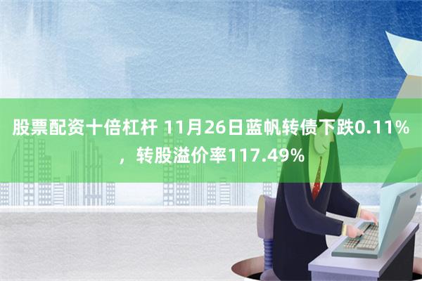 股票配资十倍杠杆 11月26日蓝帆转债下跌0.11%，转股溢