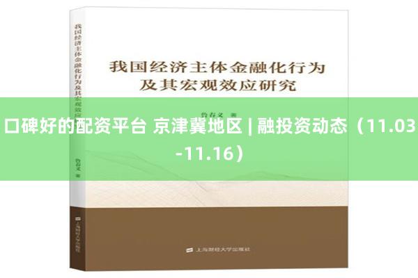 口碑好的配资平台 京津冀地区 | 融投资动态（11.03-1