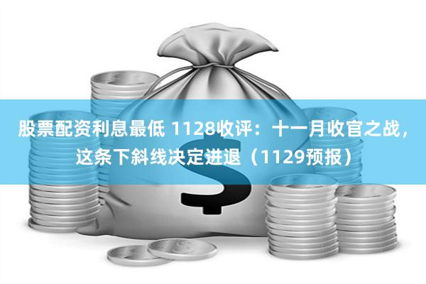 股票配资利息最低 1128收评：十一月收官之战，这条下斜线决定进退（1129预报）