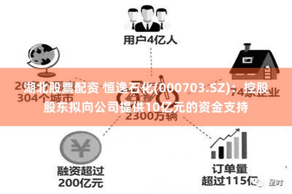 湖北股票配资 恒逸石化(000703.SZ)：控股股东拟向公