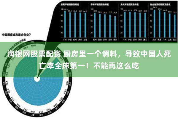 淘银网股票配资 厨房里一个调料，导致中国人死亡率全球第一！不