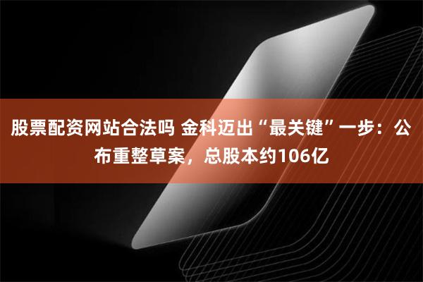 股票配资网站合法吗 金科迈出“最关键”一步：公布重整草案，总